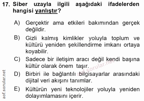 17. soru: Siber uzayla ilgili aşağıdaki ifadelerden hangisi yanlıştır? A) Gerçektir ama etkileri bakımından gerçek değildir. B)…