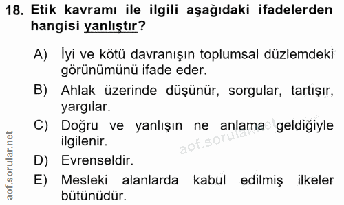 18. soru: Etik kavramı ile ilgili aşağıdaki ifadelerden hangisi yanlıştır? A) Iyi ve kötü davranışın toplumsal düzlemdeki görün…