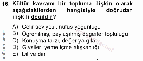 16. soru: Kültür kavramı bir topluma ilişkin olarak aşağıdakilerden hangisiyle doğrudan ilişkili değildir? A) Gelir seviyesi, n…