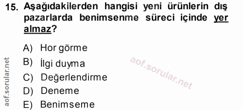 15. soru: Aşağıdakilerden hangisi yeni ürünlerin dış pazarlarda benimsenme süreci içinde yer almaz? A) Hor görme B) İlgi duyma…