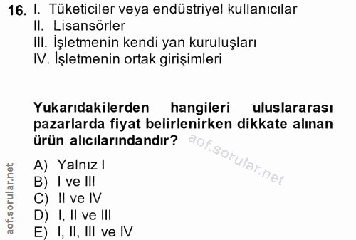 16. soru: I. Tüketiciler veya endüstriyel kullanıcılar Il. Lisansörler III. İşletmenin kendi yan kuruluşları IV. İşletmenin ort…