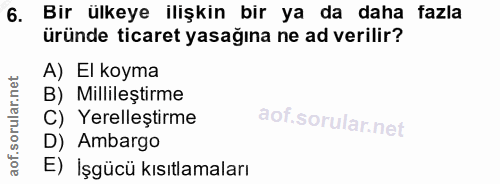 6. soru: Bir ülkeye ilişkin bir ya da daha fazla üründe ticaret yasağına ne ad verilir? A) El koyma B) Millileştirme C) Yerell…