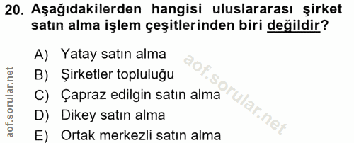 20. soru: Aşağıdakilerden hangisi uluslararası şirket satın alma işlem çeşitlerinden biri değildir? A) Yatay satın alma B) Şirk…