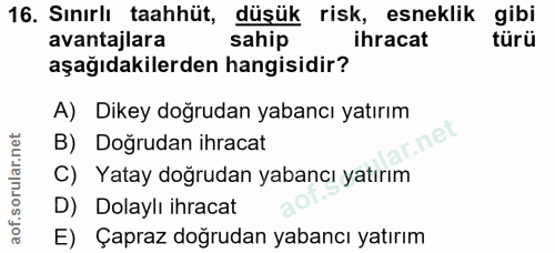 16. soru: Sınırlı taahhüt, düşük risk, esneklik gibi avantajlara sahip ihracat türü aşağıdakilerden hangisidir? A) Dikey doğrud…