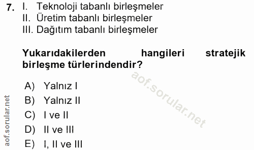 7. soru: 1. Teknoloji tabanlı birleşmeler II. Uretim tabanlı birleşmeler IlI. Dağıtım tabanlı birleşmeler Yukarıdakilerden han…