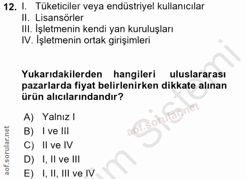 12. soru: I. Tüketiciler veya endüstriyel kullanıcılar Il. Lisansörler III. İşletmenin kendi yan kuruluşları IV. Işletmenin ort…