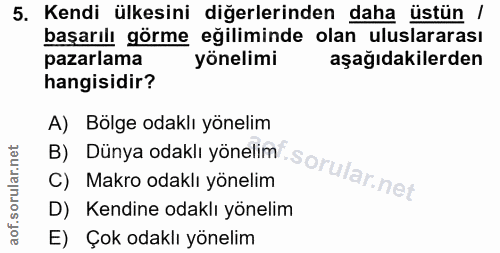 5. soru: Kendi ülkesini diğerlerinden daha üstün / başarılı görme eğiliminde olan uluslararası pazarlama yönelimi aşağıdakiler…
