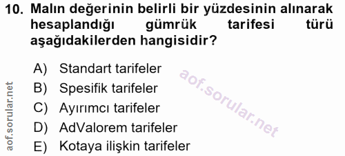10. soru: Malın değerinin belirli bir yüzdesinin alınarak hesaplandığı gümrük tarifesi türü aşağıdakilerden hangisidir? A) Stan…