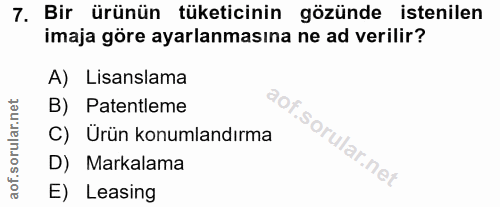 7. soru: Bir ürünün tüketicinin gözünde istenilen imaja göre ayarlanmasına ne ad verilir? A) Lisanslama B) Patentleme Of C) Ür…