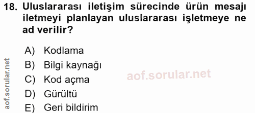 18. soru: Uluslararası iletişim sürecinde ürün mesajı iletmeyi planlayan uluslararası işletmeye ne ad verilir? A) Kodlama B) Bi…