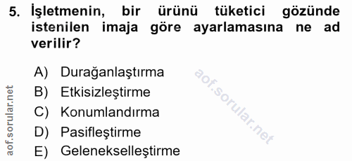 5. soru: İşletmenin, bir ürünü tüketici gözünde istenilen imaja göre ayarlamasına ne ad verilir? A) Durağanlaştırma B) Etkisiz…