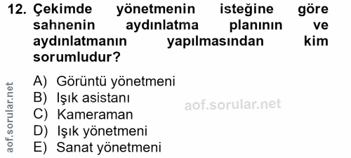 12. soru: Çekimde yönetmenin isteğine göre sahnenin aydınlatma planinin ve aydınlatmanın yapılmasından kim sorumludur? A) Görün…