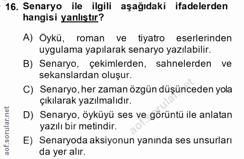 16. soru: Senaryo ile ilgili aşağıdaki ifadelerden hangisi yanlıştır? A) Oykü, roman ve tiyatro eserlerinden uygulama yapılarak…