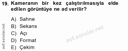 19. soru: Kameranın bir kez çalıştırılmasıyla elde edilen görüntüye ne ad verilir? A) Sahne B) Sekans C) Açı D) Format E) Çekim