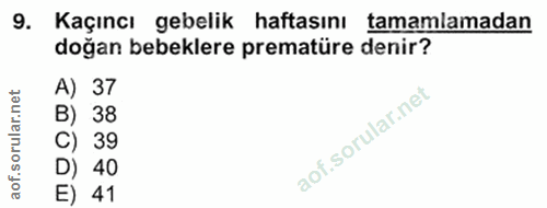 9. soru: Kaçıncı gebelik haftasını tamamlamadan doğan bebeklere prematüre denir? A) 37 B) 38 C) 39 aof.sor D) 40 E) 41