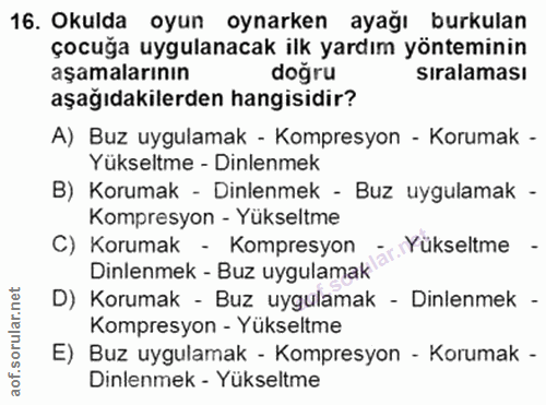16. soru: Okulda oyun oynarken ayağı burkulan çocuğa uygulanacak ilk yardım yönteminin aşamalarının doğru sıralaması aşağıdakil…
