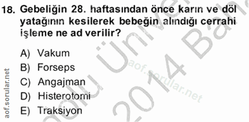 18. soru: Gebeliğin 28. haftasından önce karın ve döl yatağının kesilerek bebeğin alındığı cerrahi işleme ne ad verilir? A) Vak…