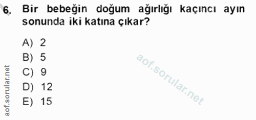 6. soru: Bir bebeğin doğum ağırlığı kaçıncı ayın sonunda iki katına çıkar? A) 2 B) 5 C) 9 D) 12 E) 15
