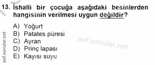 13. soru: Ishalli bir çocuğa aşağıdaki besinlerden hangisinin verilmesi uygun değildir? A) Yoğurt B) Patates püresi C) Ayran D)…