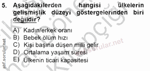 5. soru: Aşağıdakilerden hangisi ülkelerin gelişmişlik düzeyi göstergelerinden biri değildir? A) Kadın/erkek oranı C) Kişi baş…