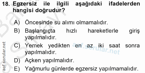 18. soru: Egzersiz ile ilgili aşağıdaki ifadelerden hangisi doğrudur? A) Öncesinde su alımı olmamalıdır. B) Başlangıçta hizlı h…