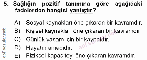 5. soru: Sağlığın pozitif tanımına gore aşağıdaki ifadelerden hangisi yanlıştır? A) Sosyal kaynakları öne çıkaran bir kavramdı…