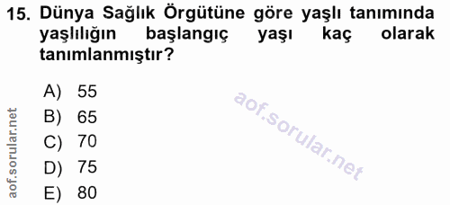 15. soru: Dünya Sağlık Örgütüne göre yaşlı tanımında yaşlılığın başlangıç yaşı kaç olarak tanımlanmıştır? A) 55 B) 65 C) 70 D)…
