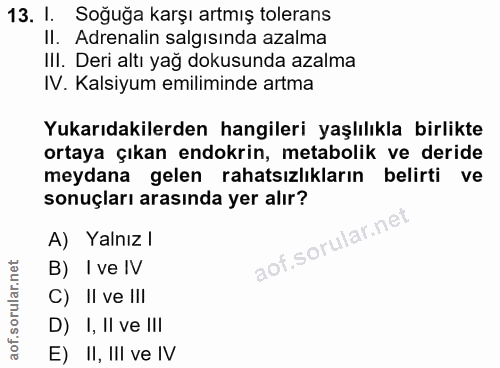 13. soru: I. Soğuğa karşı artmış tolerans Il. Adrenalin salgısında azalma III. Deri altı yağ dokusunda azalma IV. Kalsiyum emil…