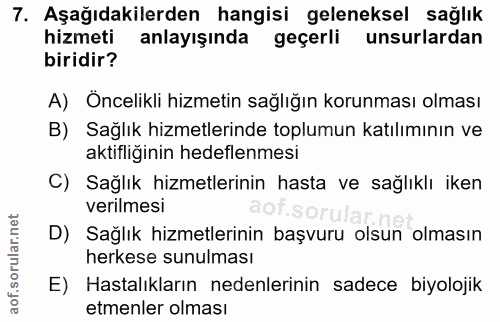 7. soru: Aşağıdakilerden hangisi geleneksel sağlık hizmeti anlayışında geçerli unsurlardan biridir? A) Öncelikli hizmetin sağl…