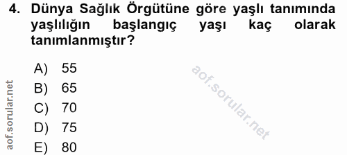 4. soru: Dünya Sağlık Örgütüne göre yaşlı tanımında yaşlılığın başlangic yaşı kaç olarak tanımlanmıştır? A) 55 B) 65 C) 70 D)…