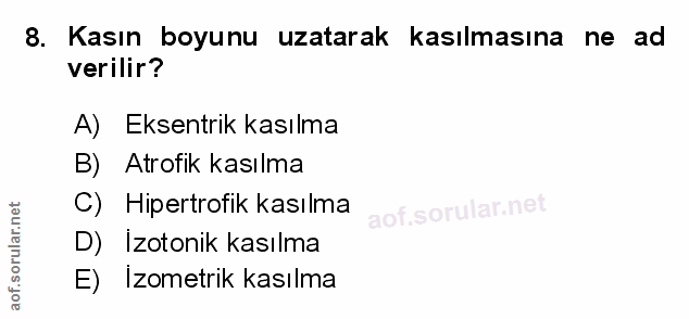 8. soru: Kasın boyunu uzatarak kasılmasına ne ad verilir? A) Eksentrik kasılma B) Atrofik kasılma C) Hipertrofik kasılma D) Iz…