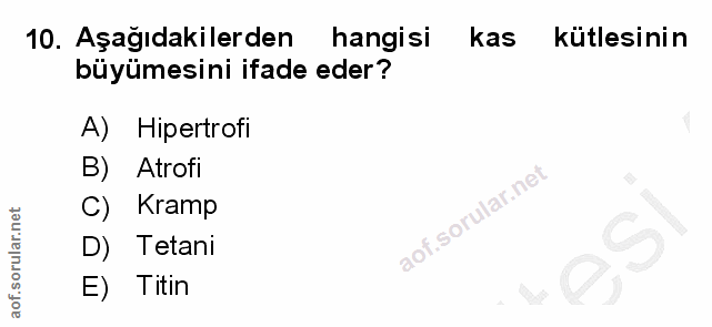 10. soru: Aşağıdakilerden hangisi kas kütlesinin büyümesini ifade eder? A) Hipertrofi B) Atrofi C) Kramp D) Tetani E) Titin