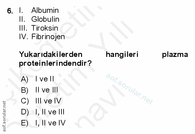 6. soru: l. Albumin Il. Globulin III. Tiroksin IV. Fibrinojen Yukarıdakilerden hangileri plazma proteinlerindendir? A) I ve ll…