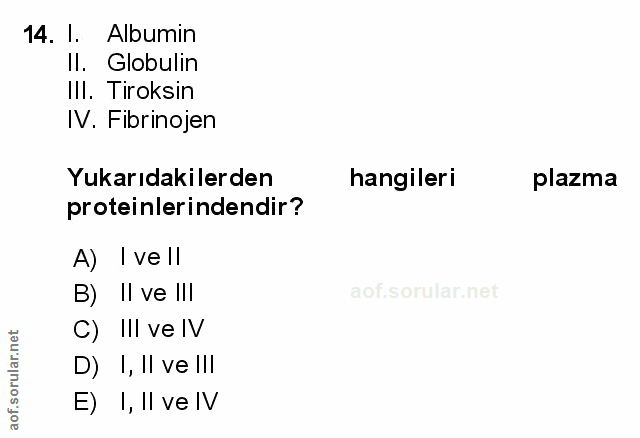 14. soru: l. Albumin Il. Globulin III. Tiroksin IV. Fibrinojen Yukarıdakilerden hangileri plazma proteinlerindendir? A) I ve ll…