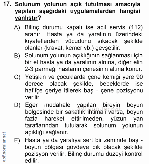 17. soru: Solunum yolunun açık tutulması amacıyla yapılan aşağıdaki uygulamalardan hangisi yanlıştır? A) Bilinç durumu kapalı i…