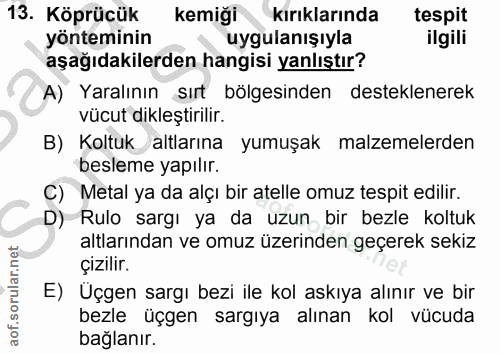 13. soru: Köprüdük kemiği kırıklarında tespit yönteminin uygulanışıyla ilgili aşağıdakilerden hangisi yanlıştır? A) Yaralının s…