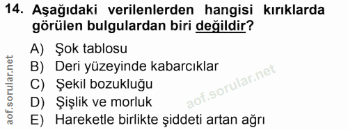 14. soru: Aşağıdaki verilenlerden hangisi kırıklarda görülen bulgulardan biri değildir? A) Şok tablosu B) Deri yüzeyinde kabarc…