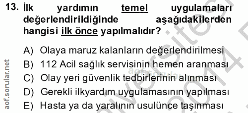 13. soru: Ilk yardımın temel uygulamaları değerlendirildiğinde aşağıdakilerden hangisi ilk önce yapılmalıdır? A) Olaya maruz ka…