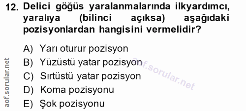 12. soru: Delici göğüs yaralanmalarında ilkyardımcı, yaralıya (bilinci açıksa) aşağıdaki pozisyonlardan hangisini vermelidir? A…