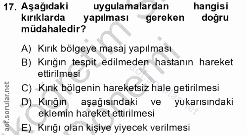 17. soru: Aşağıdaki uygulamalardan hangisı kırıklarda yapılması gereken doğru müdahaledir? A) Kırık bölgeye masaj yapılması B)…