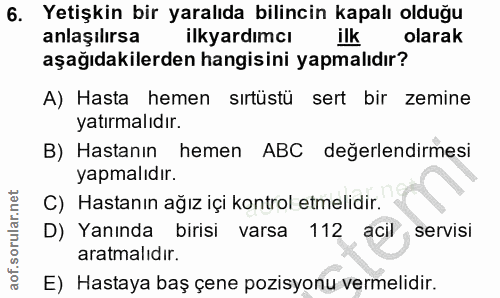 6. soru: Yetişkin bir yaralıda bilincin kapalı olduğu anlaşılırsa ilkyardımcı ilk olarak aşağıdakilerden hangisini yapmalıdır?…