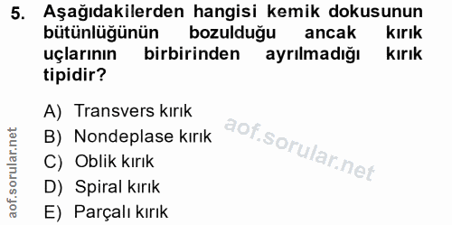 5. soru: Aşağıdakilerden hangisi kemik dokusunun bütünlüğünün bozulduğu ancak kırık uçlarının birbirinden ayrılmadığı kirık ti…