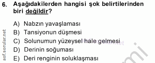 6. soru: Aşağıdakilerden hangisi şok belirtilerinden biri değildir? A) Nabzın yavaşlaması B) Tansiyonun düşmesi C) Solunumun y…