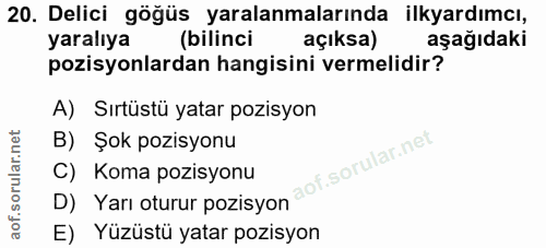 20. soru: Delici göğüs yaralanmalarında ilkyardımcı, yaralıya (bilinci açıksa) aşağıdaki pozisyonlardan hangisini vermelidir? A…