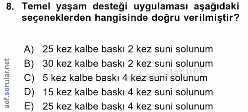 8. soru: Temel yaşam desteği uygulaması aşağıdaki seçeneklerden hangisinde doğru verilmiştir? A) 25 kez kalbe baskı 2 kez suni…