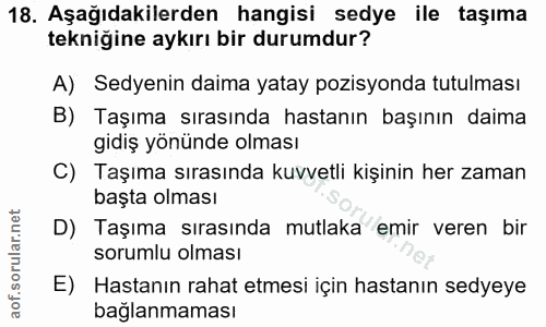 18. soru: Aşağıdakilerden hangisi sedye ile taşıma tekniğine aykırı bir durumdur? A) Sedyenin daima yatay pozisyonda tutulması…