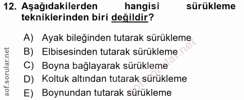 12. soru: Aşağıdakilerden hangisi sürükleme tekniklerinden biri değildir? A) Ayak bileğinden tutarak sürükleme B) Elbisesinden…