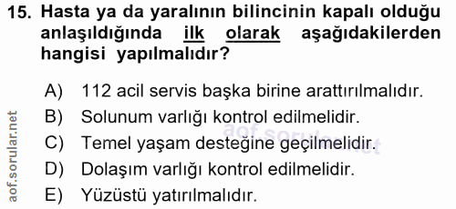 15. soru: Hasta ya da yaralının bilincinin kapalı olduğu anlaşıldığında ilk olarak aşağıdakilerden hangisi yapılmalıdır? A) 112…
