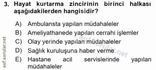 3. soru: Hayat kurtarma zincirinin birinci halkası aşağıdakilerden hangisidir? A) Ambulansta yapılan müdahaleler B) Ameliyatha…