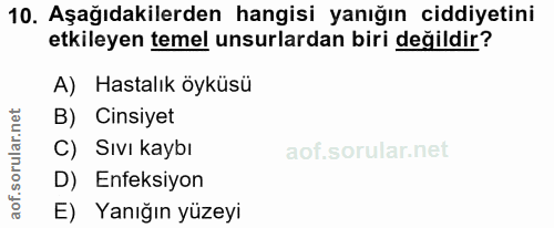 10. soru: Aşağıdakilerden hangisi yanığın ciddiyetini etkileyen temel unsurlardan biri değildir? A) Hastalık öyküsü B) Cinsiyet…